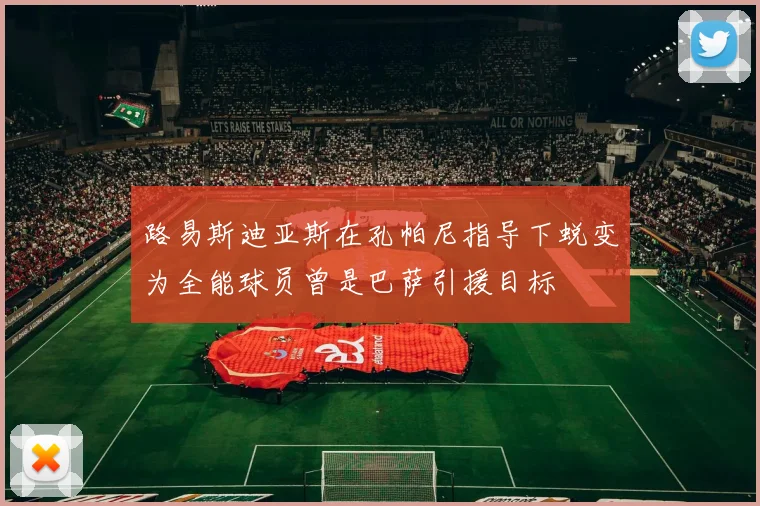 路易斯迪亚斯在孔帕尼指导下蜕变为全能球员曾是巴萨引援目标