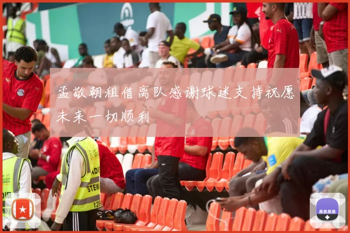 孟敬朝租借离队感谢球迷支持祝愿未来一切顺利