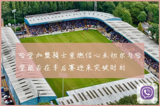 哈登加盟骑士重燃信心米切尔与哈登能否在季后赛迎来突破时刻