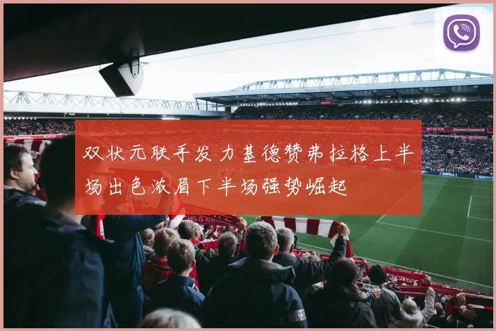 双状元联手发力基德赞弗拉格上半场出色浓眉下半场强势崛起