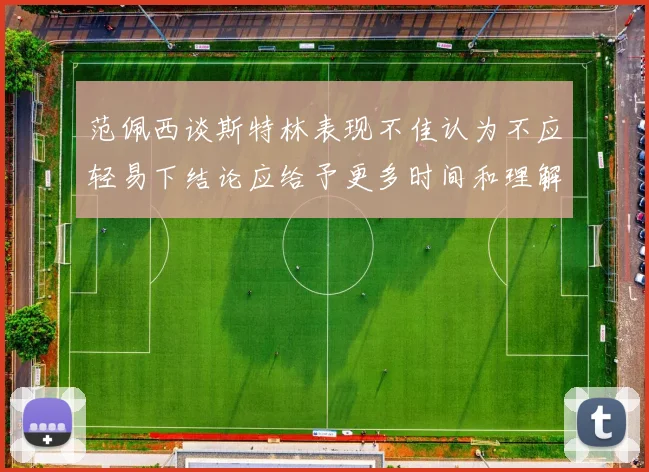 范佩西谈斯特林表现不佳认为不应轻易下结论应给予更多时间和理解