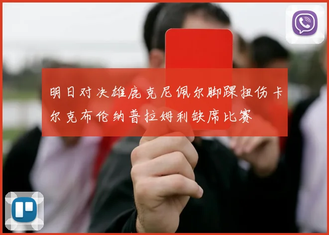 明日对决雄鹿克尼佩尔脚踝扭伤卡尔克布伦纳普拉姆利缺席比赛