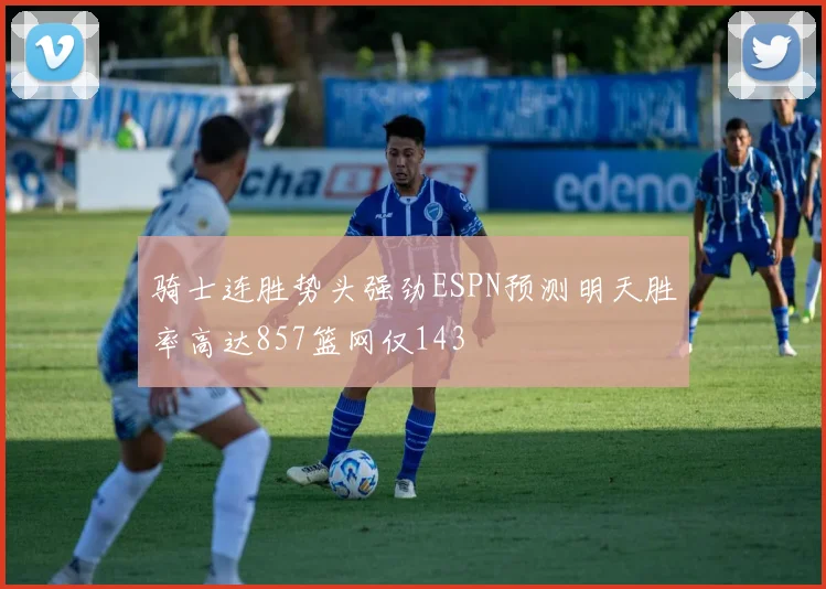 骑士连胜势头强劲ESPN预测明天胜率高达857篮网仅143