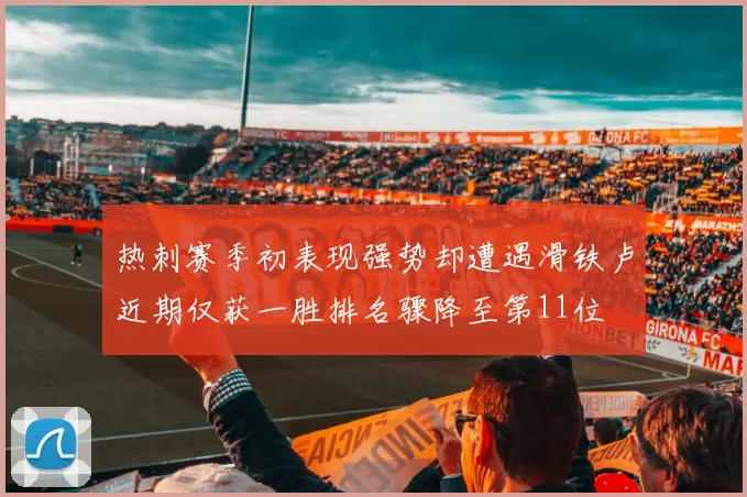 热刺赛季初表现强势却遭遇滑铁卢近期仅获一胜排名骤降至第11位