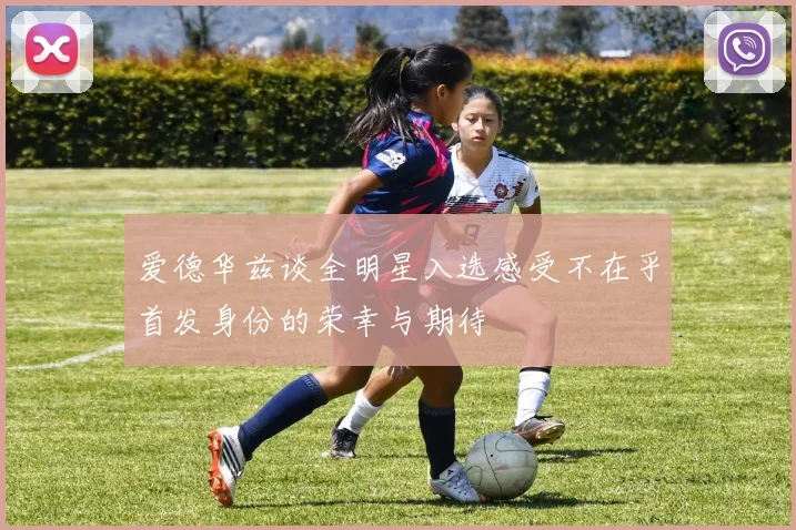 爱德华兹谈全明星入选感受不在乎首发身份的荣幸与期待