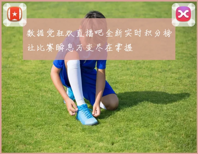数据党狂欢直播吧全新实时积分榜让比赛瞬息万变尽在掌握