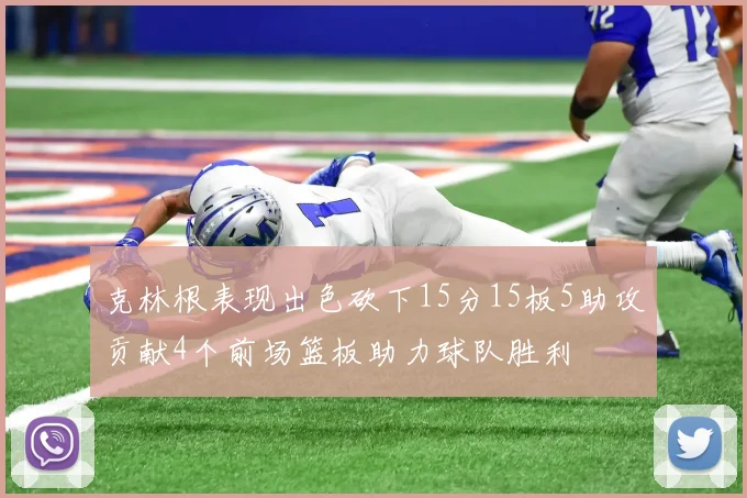 克林根表现出色砍下15分15板5助攻贡献4个前场篮板助力球队胜利