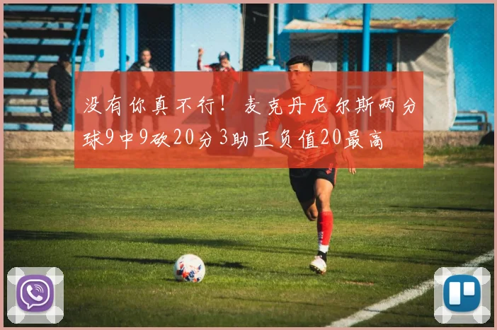 没有你真不行！麦克丹尼尔斯两分球9中9砍20分3助正负值20最高