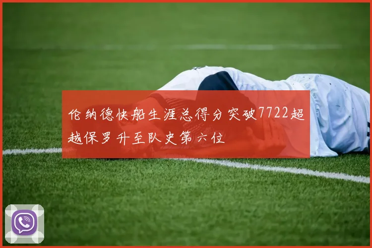 伦纳德快船生涯总得分突破7722超越保罗升至队史第六位