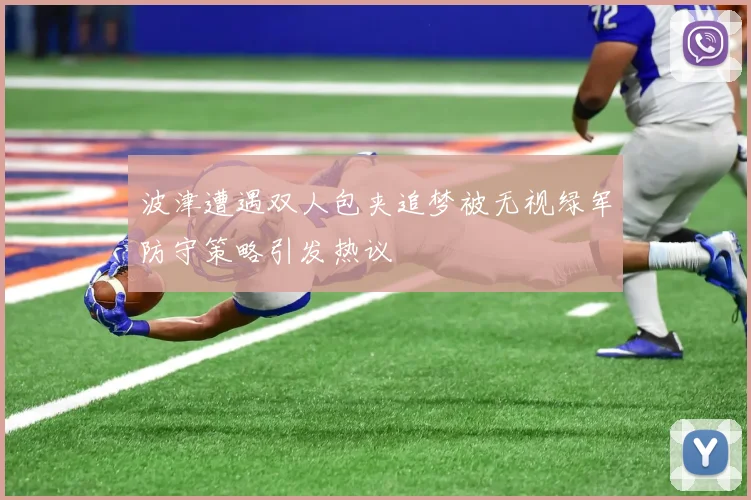 波津遭遇双人包夹追梦被无视绿军防守策略引发热议